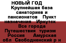 НОВЫЙ ГОД 2022! Крупнейшая база санаториев и пансионатов › Пункт назначения ­ Иркутск - Все города Путешествия, туризм » Россия   . Амурская обл.,Свободненский р-н